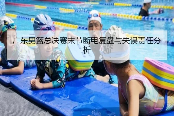 广东男篮总决赛末节断电复盘与失误责任分析