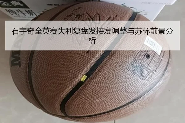 石宇奇全英赛失利复盘发接发调整与苏杯前景分析